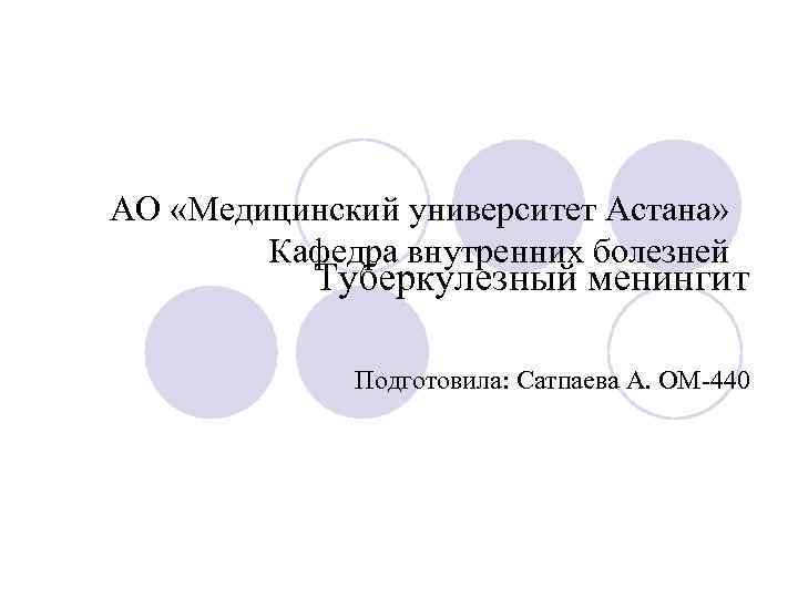 АО «Медицинский университет Астана» Кафедра внутренних болезней Туберкулезный менингит Подготовила: Сатпаева А. ОМ-440 