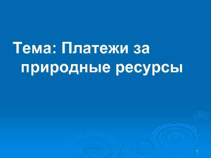 Тема: Платежи за природные ресурсы 1 