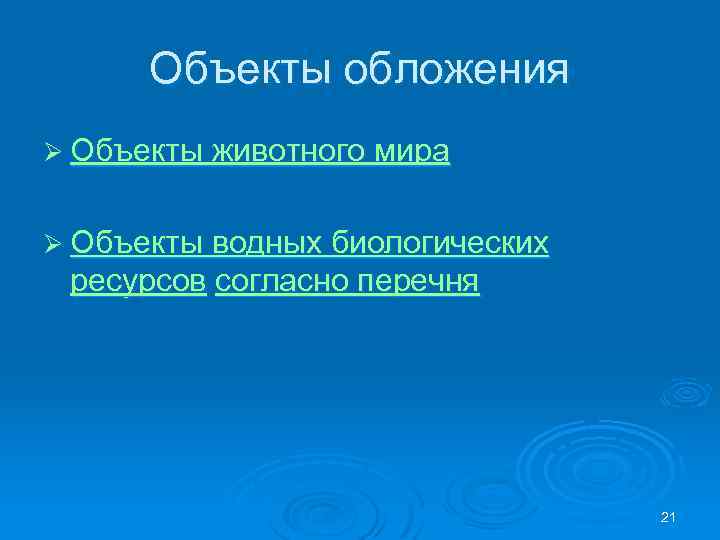 Объекты обложения Ø Объекты животного мира Ø Объекты водных биологических ресурсов согласно перечня 21