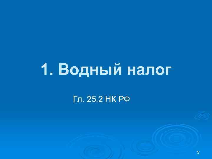 1. Водный налог Гл. 25. 2 НК РФ 3 