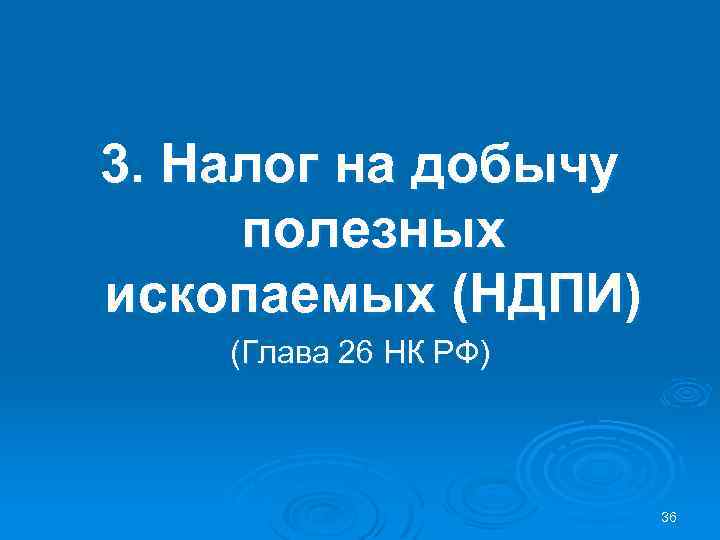 3. Налог на добычу полезных ископаемых (НДПИ) (Глава 26 НК РФ) 36 