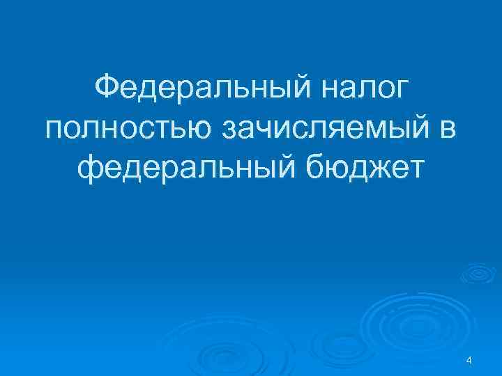 Федеральный налог полностью зачисляемый в федеральный бюджет 4 