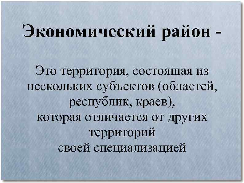 Экономический район Это территория, состоящая из нескольких субъектов (областей, республик, краев), которая отличается от