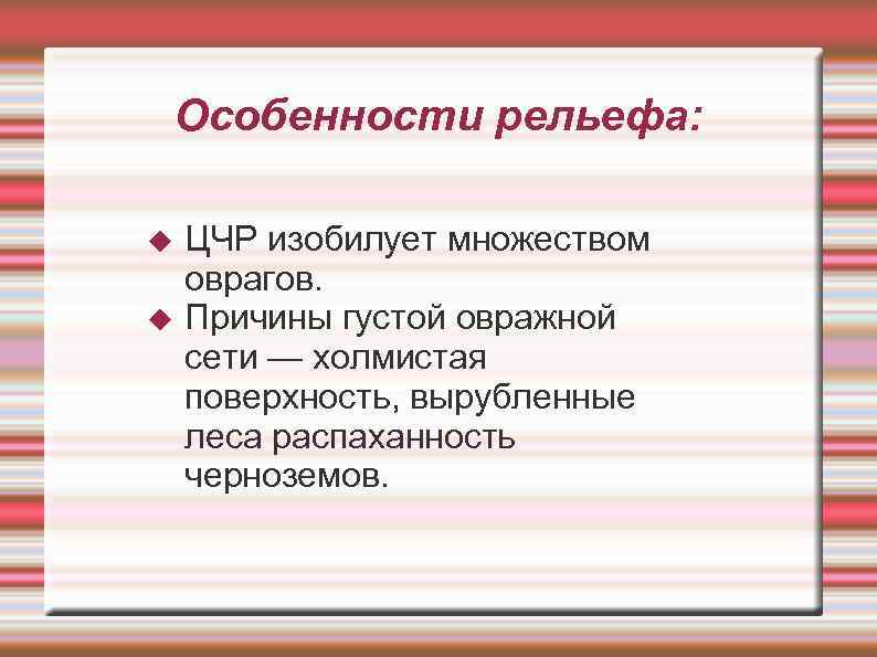 Особенности рельефа: ЦЧР изобилует множеством оврагов. Причины густой овражной сети — холмистая поверхность, вырубленные