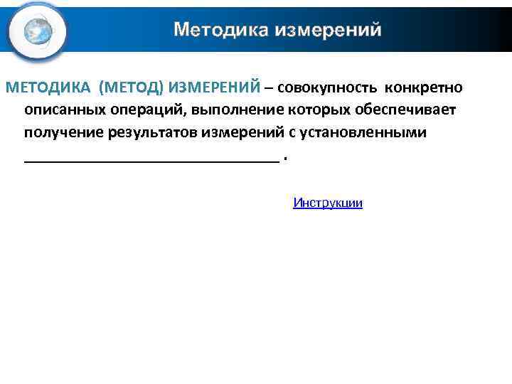 Методика измерений МЕТОДИКА (МЕТОД) ИЗМЕРЕНИЙ – совокупность конкретно описанных операций, выполнение которых обеспечивает получение