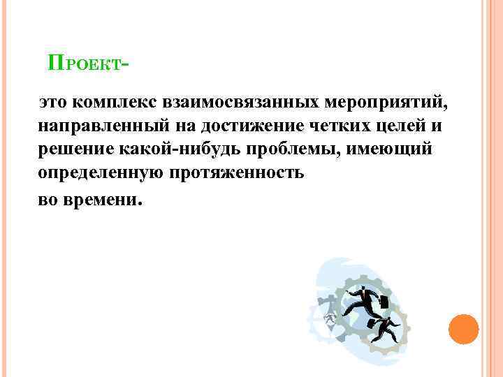 ПРОЕКТ- это комплекс взаимосвязанных мероприятий, направленный на достижение четких целей и решение какой-нибудь проблемы,