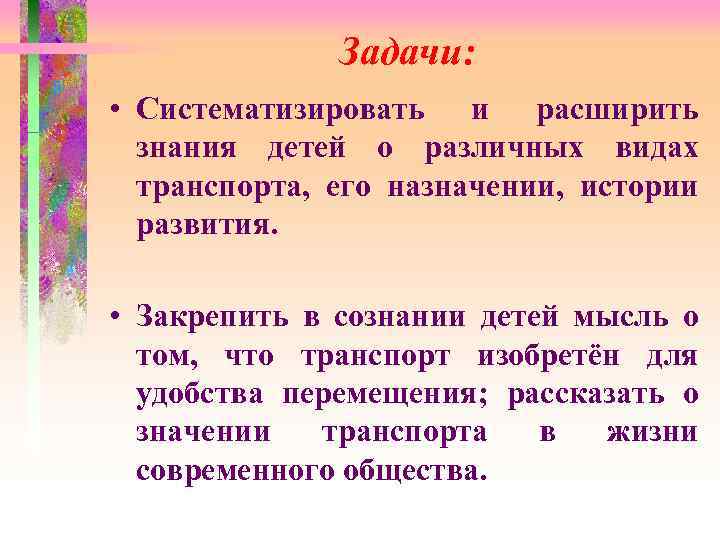 Задачи: • Систематизировать и расширить знания детей о различных видах транспорта, его назначении, истории