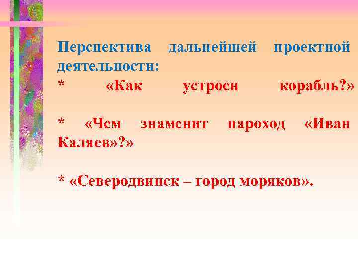 Перспектива дальнейшей деятельности: * «Как устроен * «Чем знаменит Каляев» ? » проектной корабль?