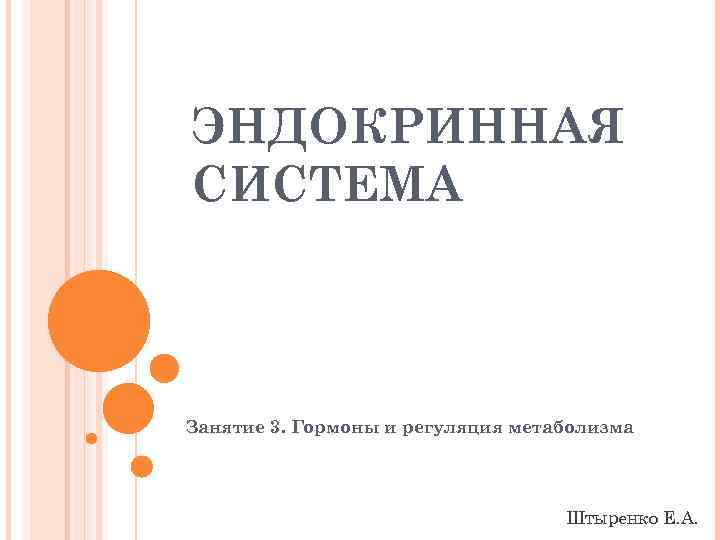 ЭНДОКРИННАЯ СИСТЕМА Занятие 3. Гормоны и регуляция метаболизма Штыренко Е. А. 