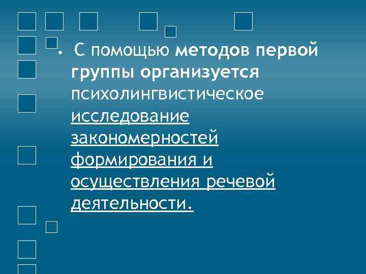  • С помощью методов первой группы организуется психолингвистическое исследование закономерностей формирования и осуществления