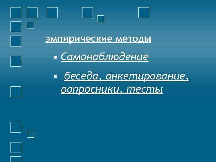 эмпирические методы • Самонаблюдение • беседа, анкетирование, вопросники, тесты 