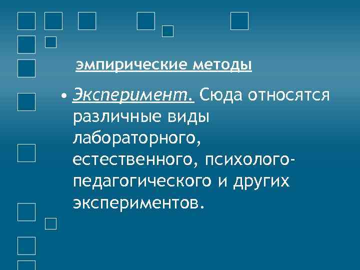 эмпирические методы • Эксперимент. Сюда относятся различные виды лабораторного, естественного, психологопедагогического и других экспериментов.