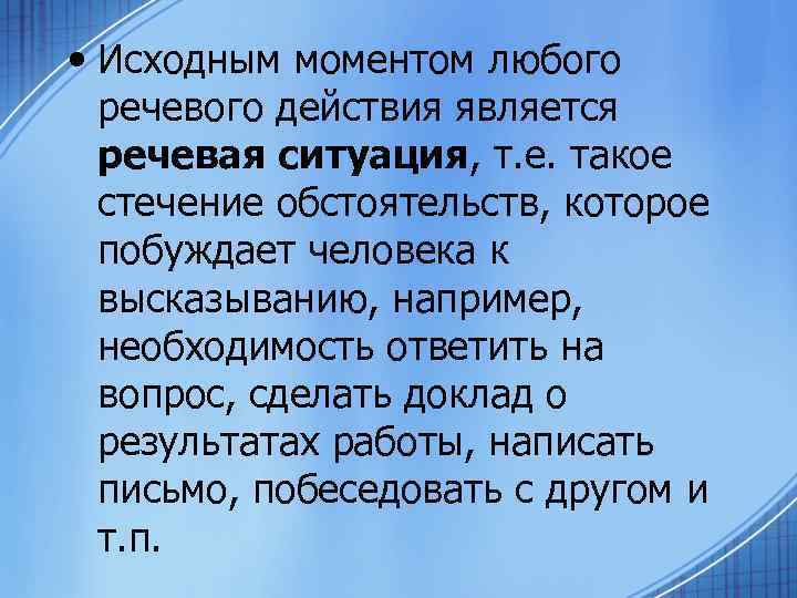  • Исходным моментом любого речевого действия является речевая ситуация, т. е. такое стечение