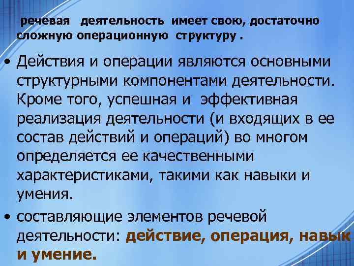 речевая деятельность имеет свою, достаточно сложную операционную структуру. • Действия и операции являются основными