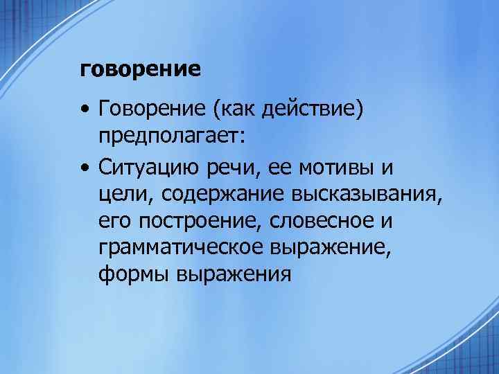 говорение • Говорение (как действие) предполагает: • Ситуацию речи, ее мотивы и цели, содержание