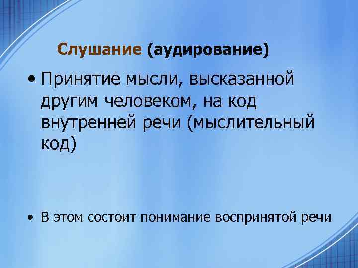 Слушание (аудирование) • Принятие мысли, высказанной другим человеком, на код внутренней речи (мыслительный код)
