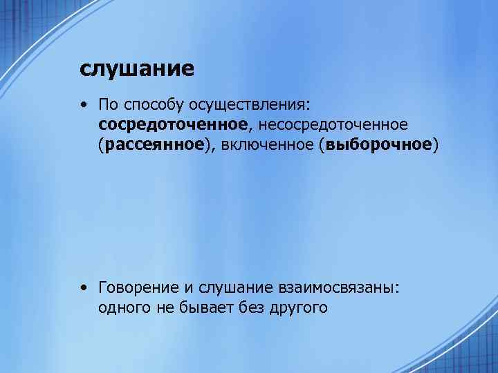 слушание • По способу осуществления: сосредоточенное, несосредоточенное (рассеянное), включенное (выборочное) • Говорение и слушание