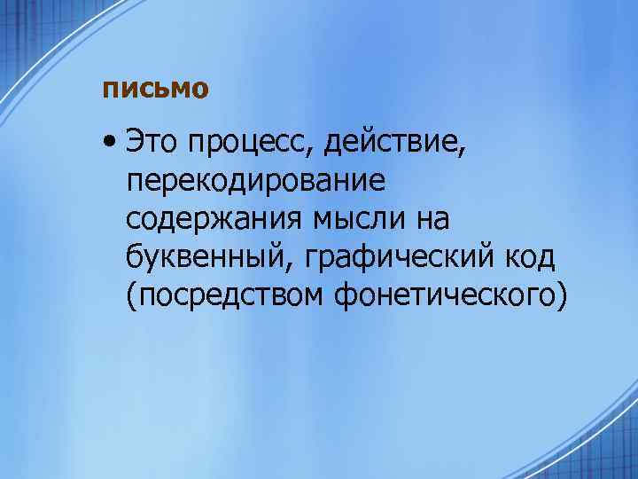 письмо • Это процесс, действие, перекодирование содержания мысли на буквенный, графический код (посредством фонетического)