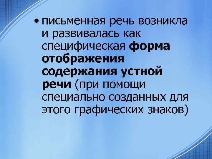  • письменная речь возникла и развивалась как специфическая форма отображения содержания устной речи