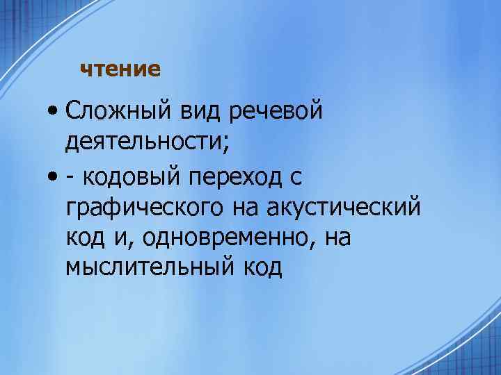 чтение • Сложный вид речевой деятельности; • - кодовый переход с графического на акустический