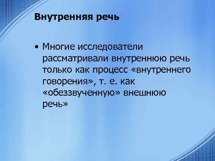 Внутренняя речь • Многие исследователи рассматривали внутреннюю речь только как процесс «внутреннего говорения» ,