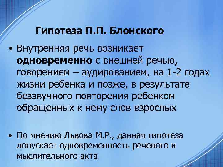 Гипотеза П. П. Блонского • Внутренняя речь возникает одновременно с внешней речью, говорением –