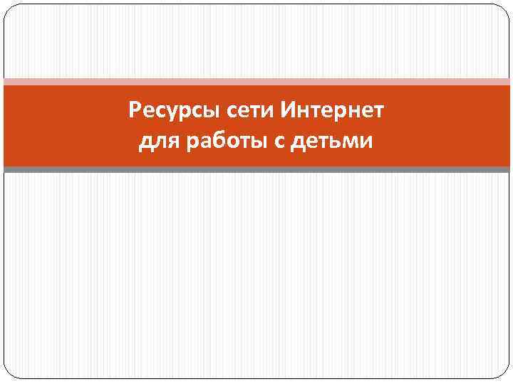 Ресурсы сети Интернет для работы с детьми 