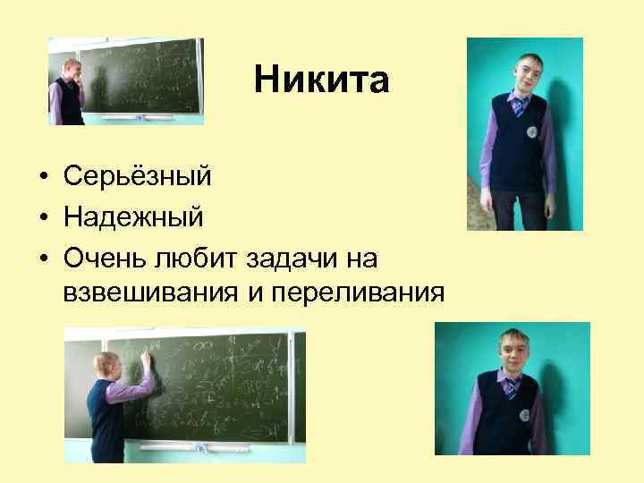 Никита • Серьёзный • Надежный • Очень любит задачи на взвешивания и переливания 