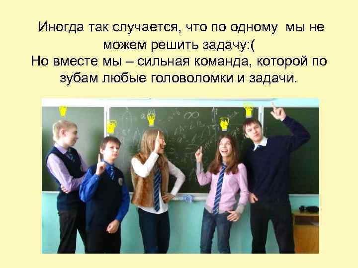 Иногда так случается, что по одному мы не можем решить задачу: ( Но вместе