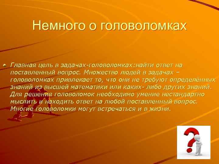 Немного о головоломках Главная цель в задачах-головоломках: найти ответ на поставленный вопрос. Множество людей