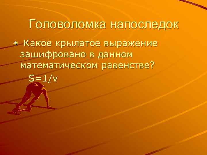 Головоломка напоследок Какое крылатое выражение зашифровано в данном математическом равенстве? S=1/v 