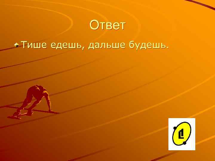 Ответ Тише едешь, дальше будешь. 