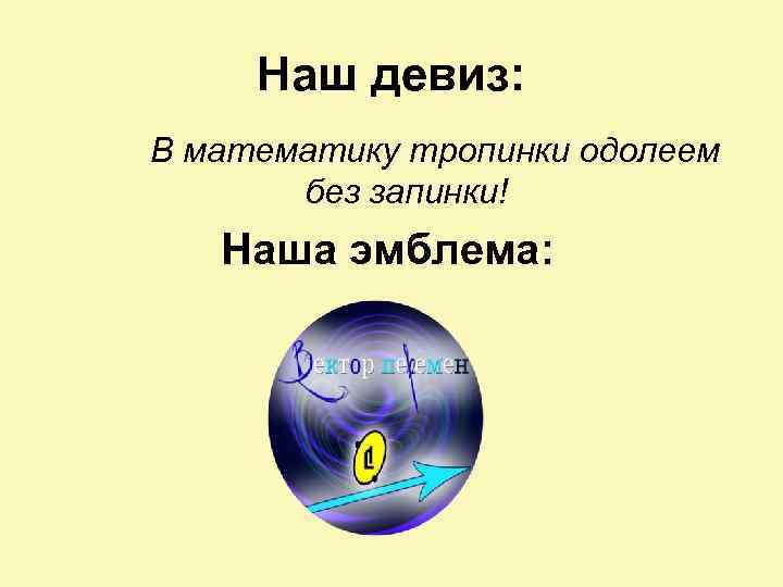 Наш девиз: В математику тропинки одолеем без запинки! Наша эмблема: 