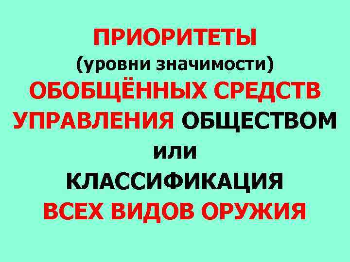 ПРИОРИТЕТЫ (уровни значимости) ОБОБЩЁННЫХ СРЕДСТВ УПРАВЛЕНИЯ ОБЩЕСТВОМ или КЛАССИФИКАЦИЯ ВСЕХ ВИДОВ ОРУЖИЯ 