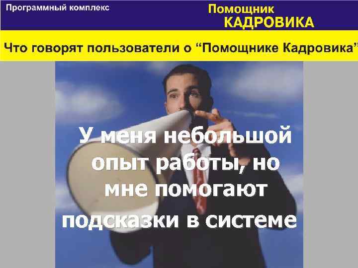 У меня небольшой опыт работы, но мне помогают подсказки в системе 