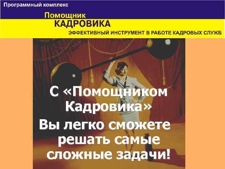 С «Помощником Кадровика» Вы легко сможете решать самые сложные задачи! 