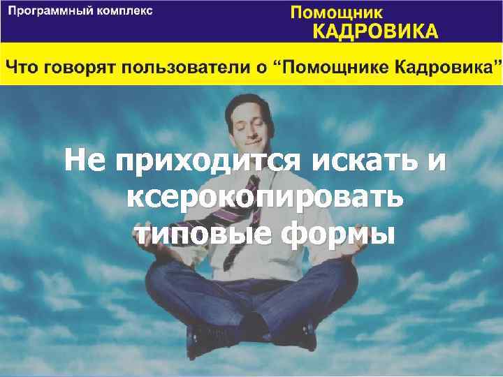 Не приходится искать и ксерокопировать типовые формы 