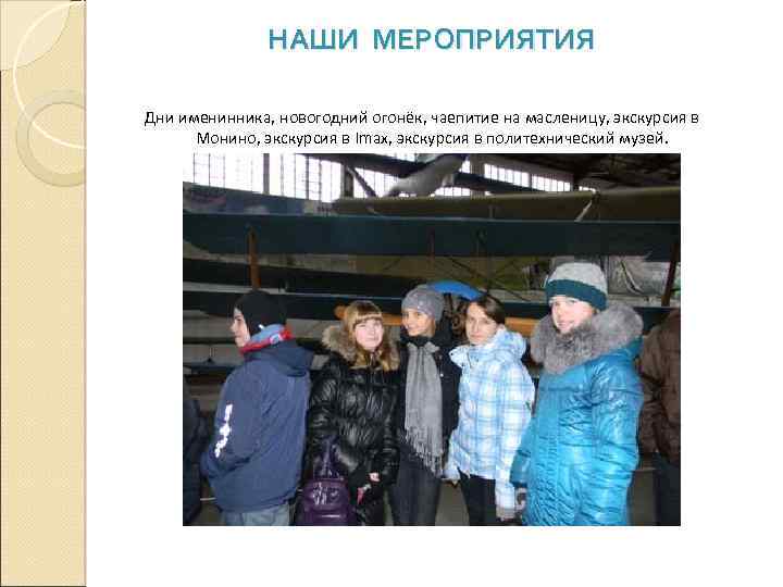 НАШИ МЕРОПРИЯТИЯ Дни именинника, новогодний огонёк, чаепитие на масленицу, экскурсия в Монино, экскурсия в