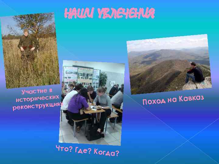 НАШИ УВЛЕЧЕНИЯ Участие в х исторически иях реконструкц Что? Где? К д на Кавказ