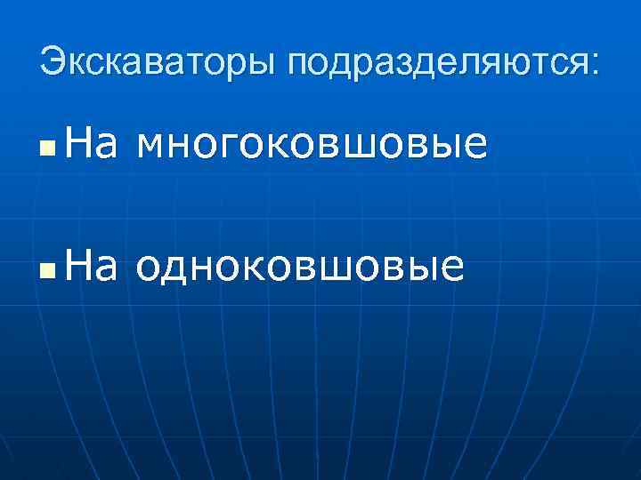 Экскаваторы подразделяются: n На многоковшовые n На одноковшовые 