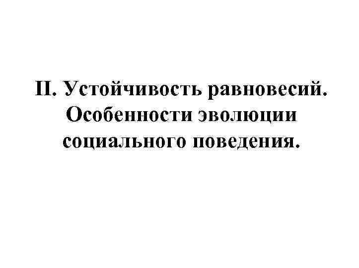 II. Устойчивость равновесий. Особенности эволюции социального поведения. 