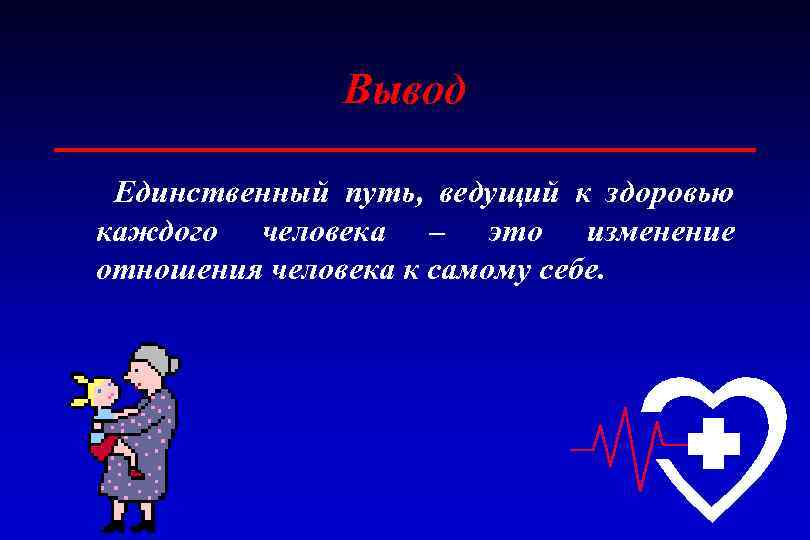 Вывод Единственный путь, ведущий к здоровью каждого человека – это изменение отношения человека к