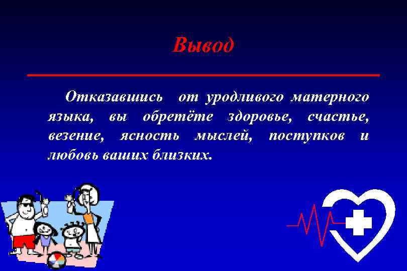Вывод Отказавшись от уродливого матерного языка, вы обретёте здоровье, счастье, везение, ясность мыслей, поступков
