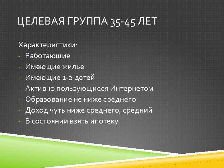 ЦЕЛЕВАЯ ГРУППА 35 -45 ЛЕТ Характеристики: - Работающие - Имеющие жилье - Имеющие 1