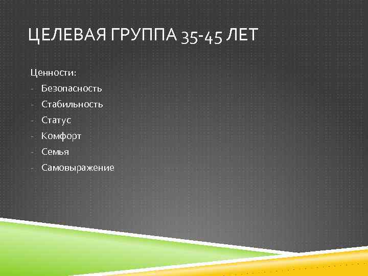 ЦЕЛЕВАЯ ГРУППА 35 -45 ЛЕТ Ценности: - Безопасность - Стабильность - Статус - Комфорт