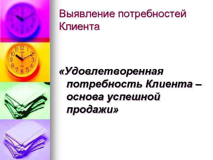 Выявление потребностей Клиента «Удовлетворенная потребность Клиента – основа успешной продажи» 