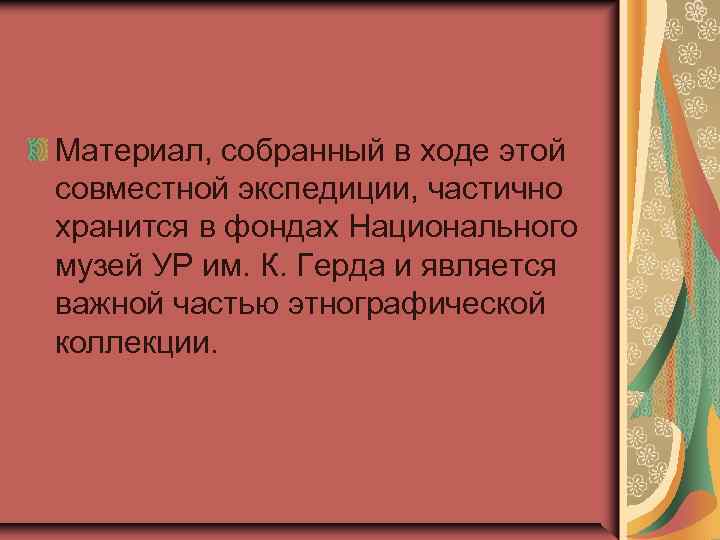 Материал, собранный в ходе этой совместной экспедиции, частично хранится в фондах Национального музей УР