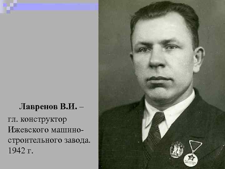 Лавренов В. И. – гл. конструктор Ижевского машиностроительного завода. 1942 г. 