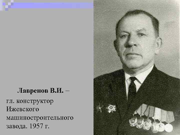 Лавренов В. И. – гл. конструктор Ижевского машиностроительного завода. 1957 г. 