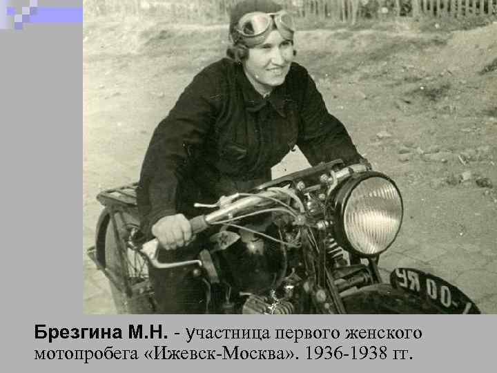 Брезгина М. Н. - участница первого женского мотопробега «Ижевск-Москва» . 1936 -1938 гг. 
